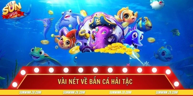 Vài nét về trò chơi bắn cá Hải Tặc trực tuyến cực hot