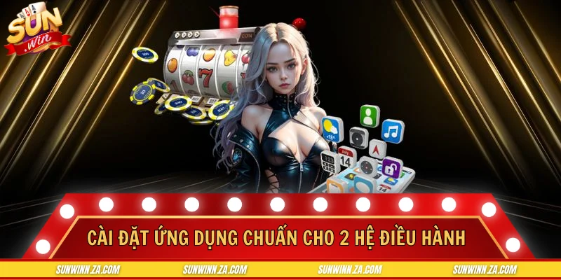 Cài đặt ứng dụng chuẩn nhất cho 2 hệ điều hành